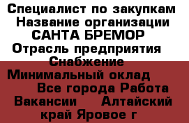 Специалист по закупкам › Название организации ­ САНТА БРЕМОР › Отрасль предприятия ­ Снабжение › Минимальный оклад ­ 30 000 - Все города Работа » Вакансии   . Алтайский край,Яровое г.